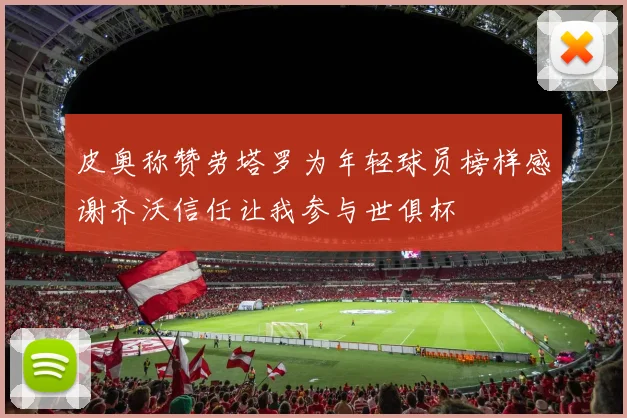 皮奥称赞劳塔罗为年轻球员榜样感谢齐沃信任让我参与世俱杯