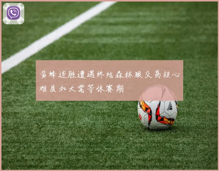 黄蜂连胜遭遇终结森林狼交易核心难度加大需等休赛期