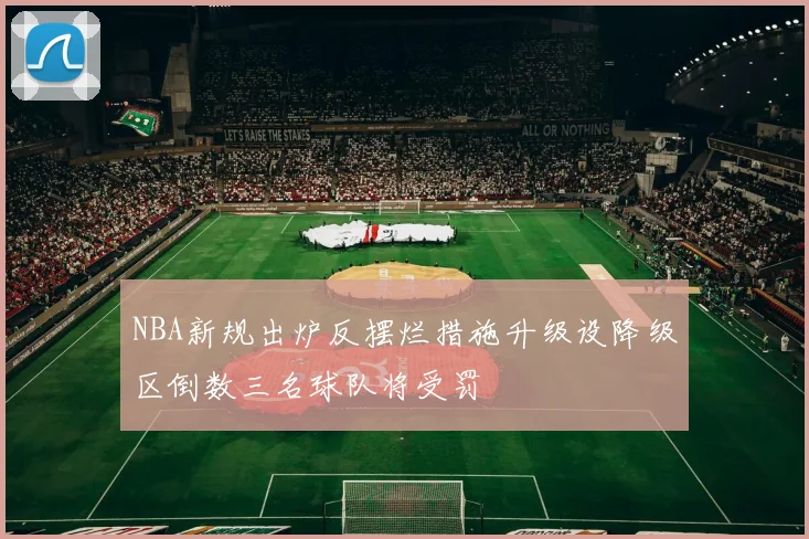 NBA新规出炉反摆烂措施升级设降级区倒数三名球队将受罚