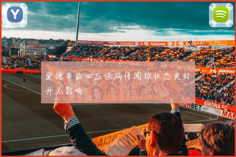 爱德华兹回应伤病传闻称状态良好并无影响