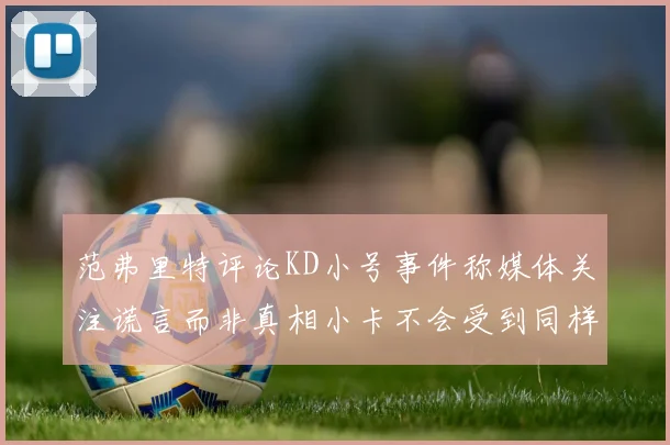 范弗里特评论KD小号事件称媒体关注谎言而非真相小卡不会受到同样打扰