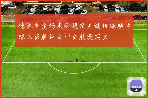 德保罗全场表现稳定关键传球助力球队获胜评分77分展现实力